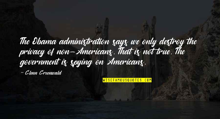 Somefink Quotes By Glenn Greenwald: The Obama administration says we only destroy the