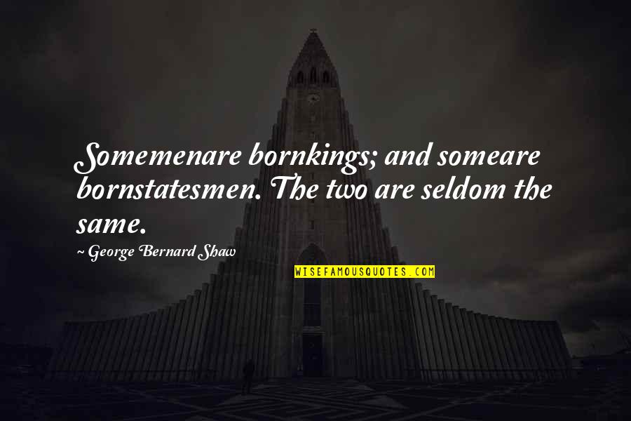 Somemenare Quotes By George Bernard Shaw: Somemenare bornkings; and someare bornstatesmen. The two are