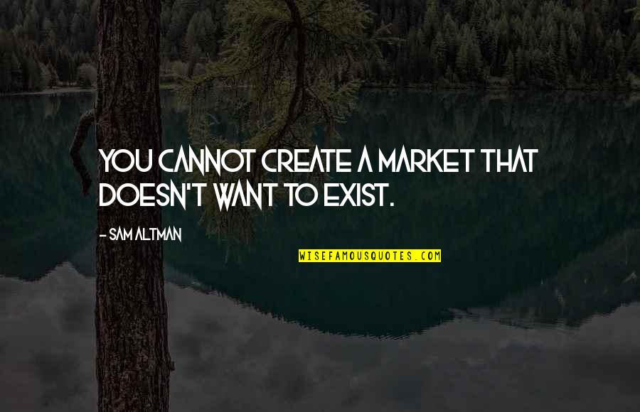Somemthing Quotes By Sam Altman: You cannot create a market that doesn't want