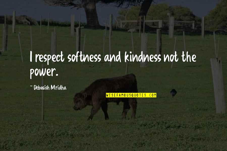 Someo Quotes By Debasish Mridha: I respect softness and kindness not the power.