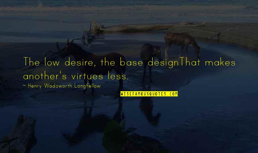 Someo Quotes By Henry Wadsworth Longfellow: The low desire, the base designThat makes another's