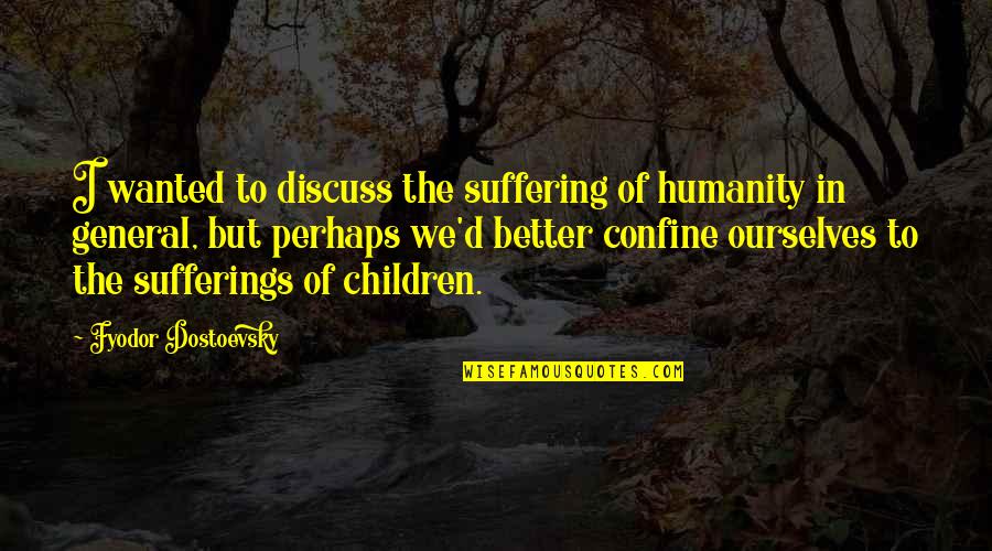 Someoene Quotes By Fyodor Dostoevsky: I wanted to discuss the suffering of humanity