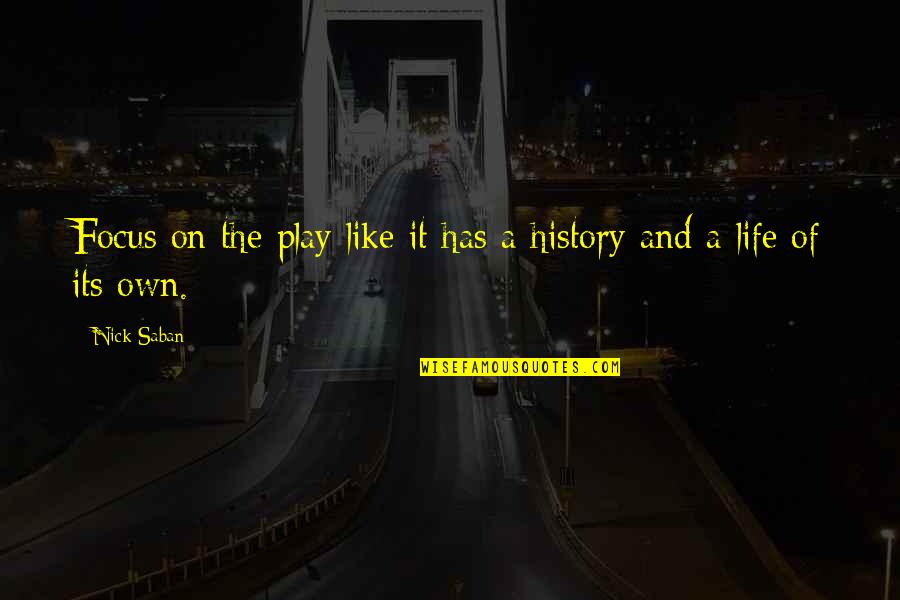 Someoene Quotes By Nick Saban: Focus on the play like it has a