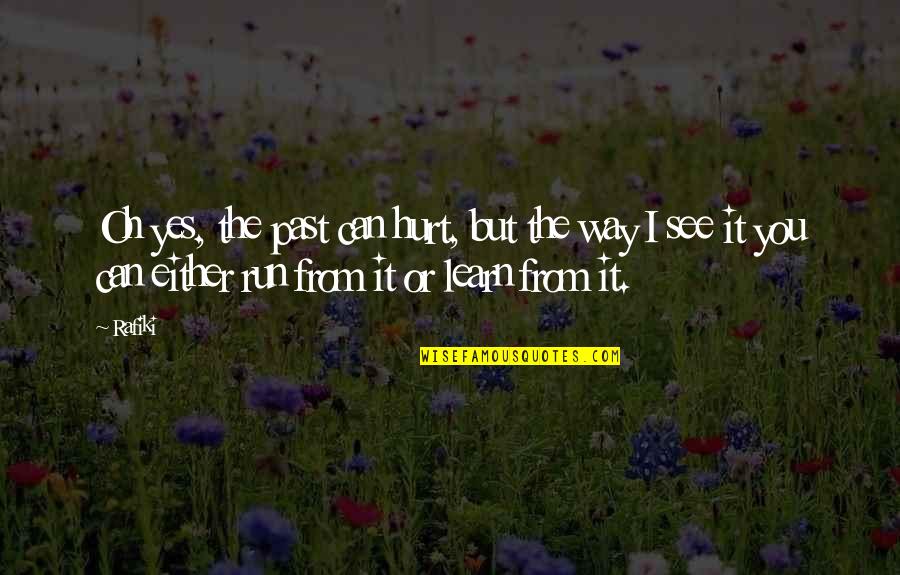 Someoene Quotes By Rafiki: Oh yes, the past can hurt, but the