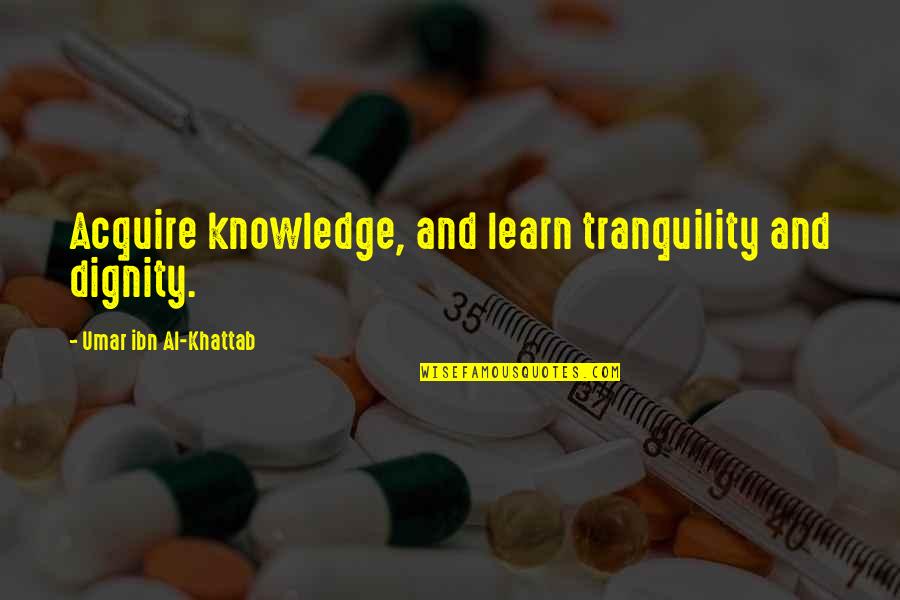 Someoene Quotes By Umar Ibn Al-Khattab: Acquire knowledge, and learn tranquility and dignity.