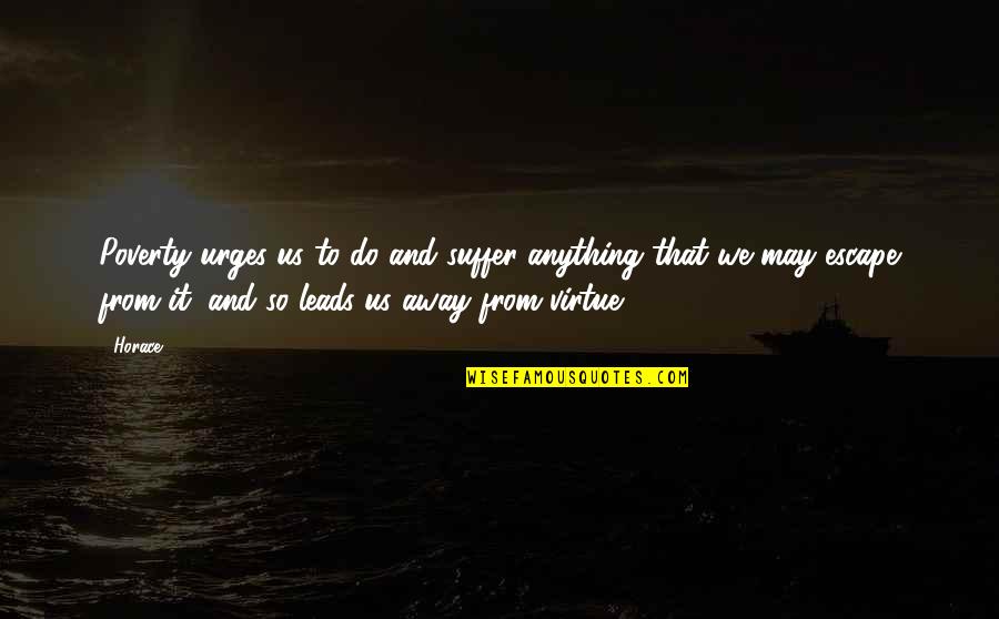 Someone Almost Dying Quotes By Horace: Poverty urges us to do and suffer anything