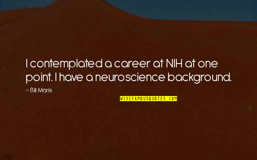Someone Always Being Right Quotes By Bill Maris: I contemplated a career at NIH at one