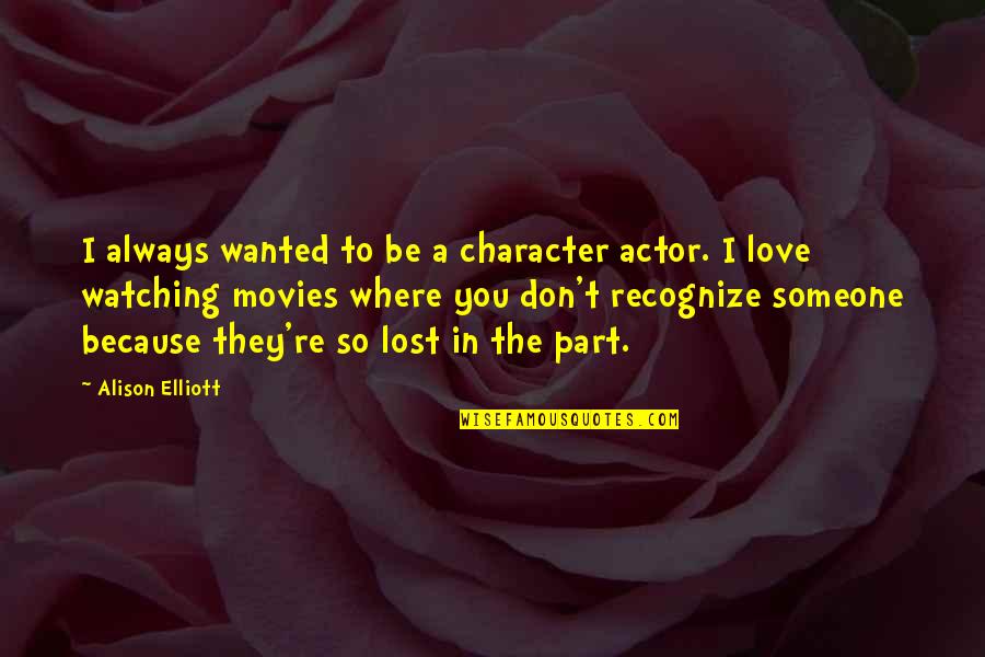 Someone Always Watching You Quotes By Alison Elliott: I always wanted to be a character actor. Someone Always Watching You Quotes By Alison Elliott: I always wanted to be a character actor.