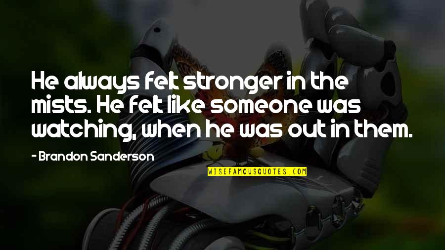 Someone Always Watching You Quotes By Brandon Sanderson: He always felt stronger in the mists. He Someone Always Watching You Quotes By Brandon Sanderson: He always felt stronger in the mists. He