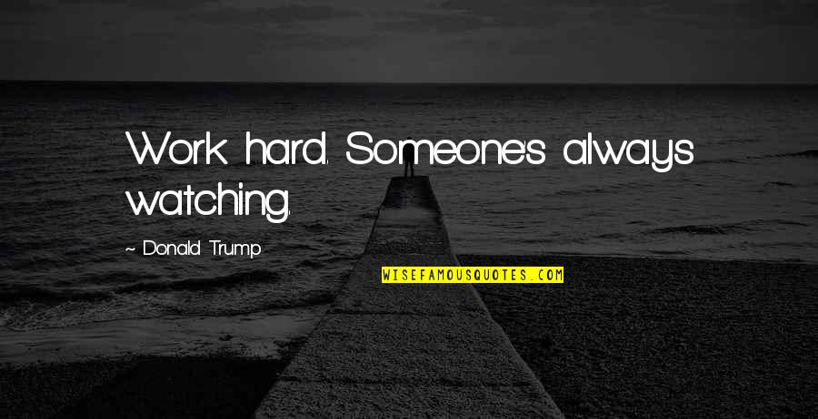 Someone Always Watching You Quotes By Donald Trump: Work hard. Someone's always watching. Someone Always Watching You Quotes By Donald Trump: Work hard. Someone's always watching.