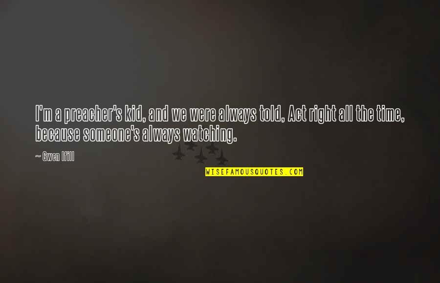 Someone Always Watching You Quotes By Gwen Ifill: I'm a preacher's kid, and we were always Someone Always Watching You Quotes By Gwen Ifill: I'm a preacher's kid, and we were always
