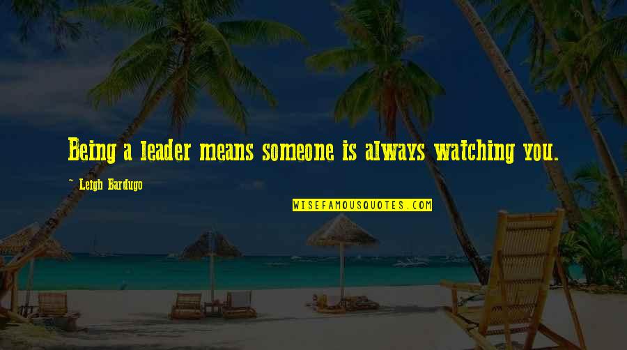 Someone Always Watching You Quotes By Leigh Bardugo: Being a leader means someone is always watching Someone Always Watching You Quotes By Leigh Bardugo: Being a leader means someone is always watching