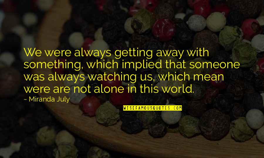 Someone Always Watching You Quotes By Miranda July: We were always getting away with something, which Someone Always Watching You Quotes By Miranda July: We were always getting away with something, which