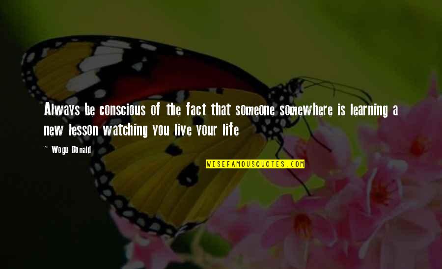 Someone Always Watching You Quotes By Wogu Donald: Always be conscious of the fact that someone Someone Always Watching You Quotes By Wogu Donald: Always be conscious of the fact that someone
