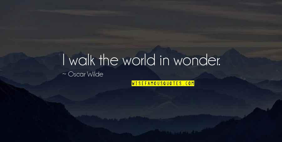 Someone Always Worse Off Than You Quotes By Oscar Wilde: I walk the world in wonder.