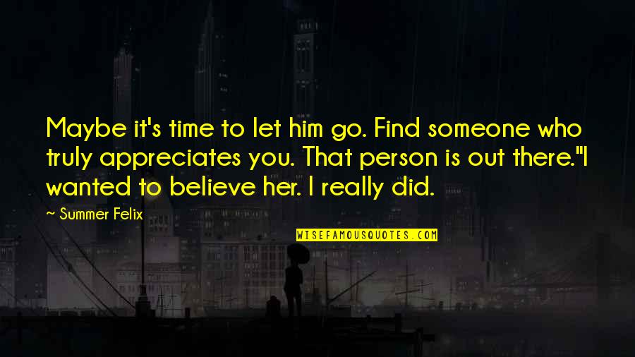 Someone Appreciates It Quotes By Summer Felix: Maybe it's time to let him go. Find Someone Appreciates It Quotes By Summer Felix: Maybe it's time to let him go. Find