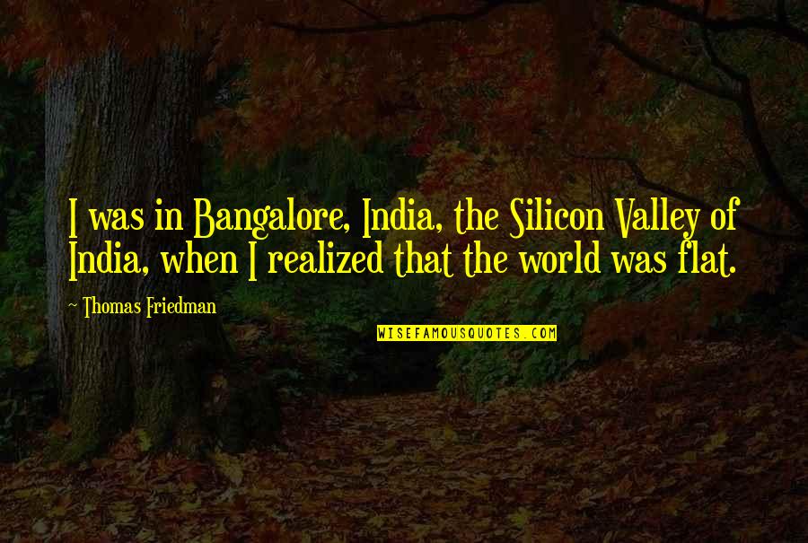 Someone Asked If I Knew You Quotes By Thomas Friedman: I was in Bangalore, India, the Silicon Valley