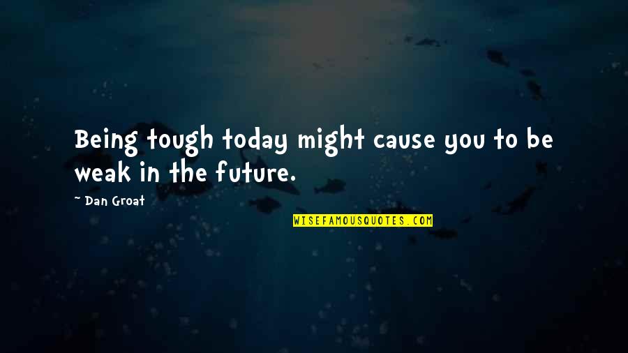 Someone Asked Me If I Knew You Quotes By Dan Groat: Being tough today might cause you to be