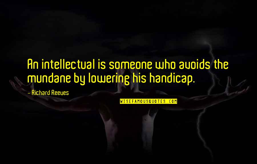 Someone Avoids You Quotes By Richard Reeves: An intellectual is someone who avoids the mundane
