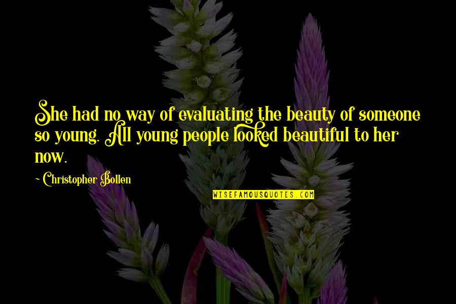 Someone Beautiful Quotes By Christopher Bollen: She had no way of evaluating the beauty Someone Beautiful Quotes By Christopher Bollen: She had no way of evaluating the beauty