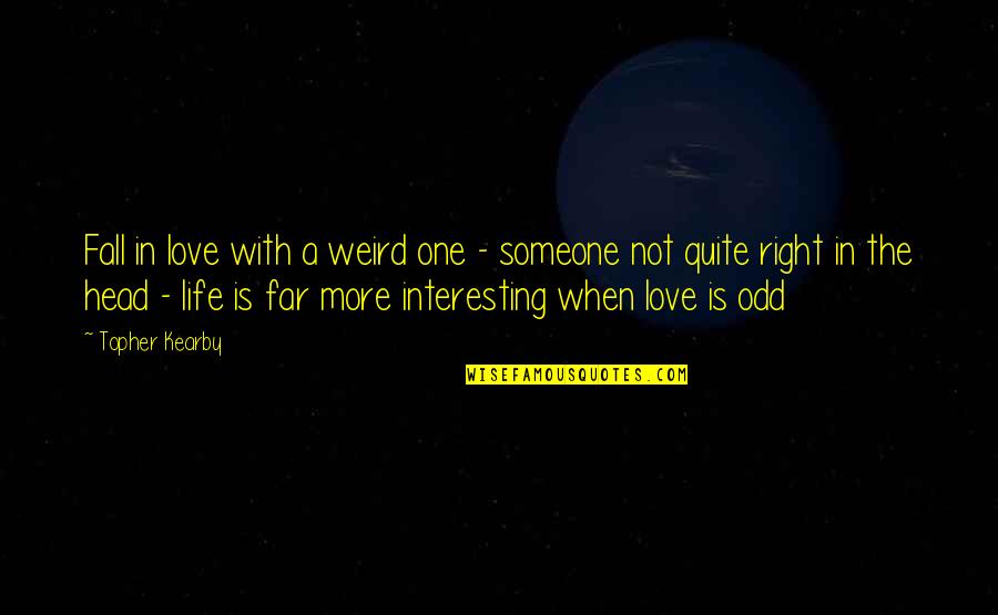 Someone Beautiful Quotes By Topher Kearby: Fall in love with a weird one - Someone Beautiful Quotes By Topher Kearby: Fall in love with a weird one -