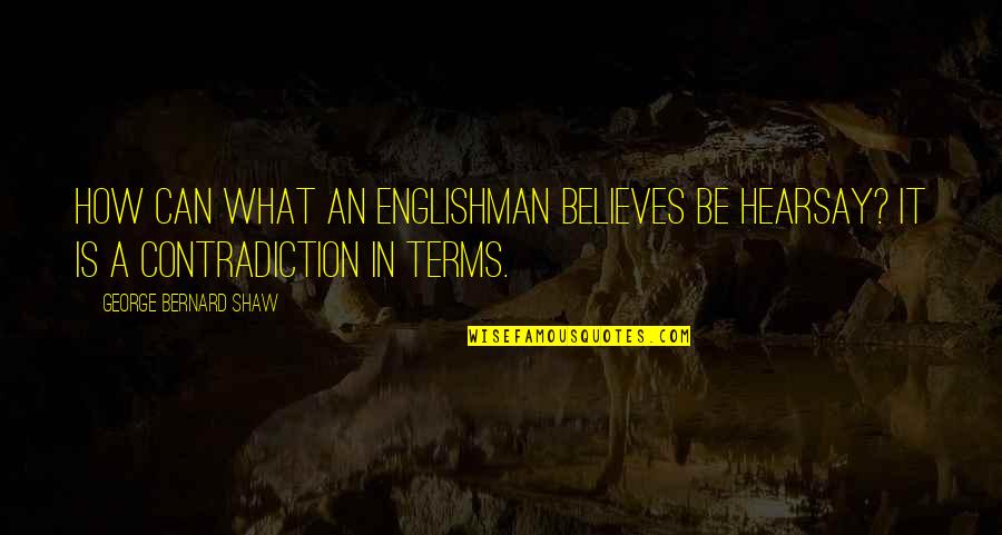 Someone Being A Bad Person Quotes By George Bernard Shaw: How can what an Englishman believes be hearsay? Someone Being A Bad Person Quotes By George Bernard Shaw: How can what an Englishman believes be hearsay?