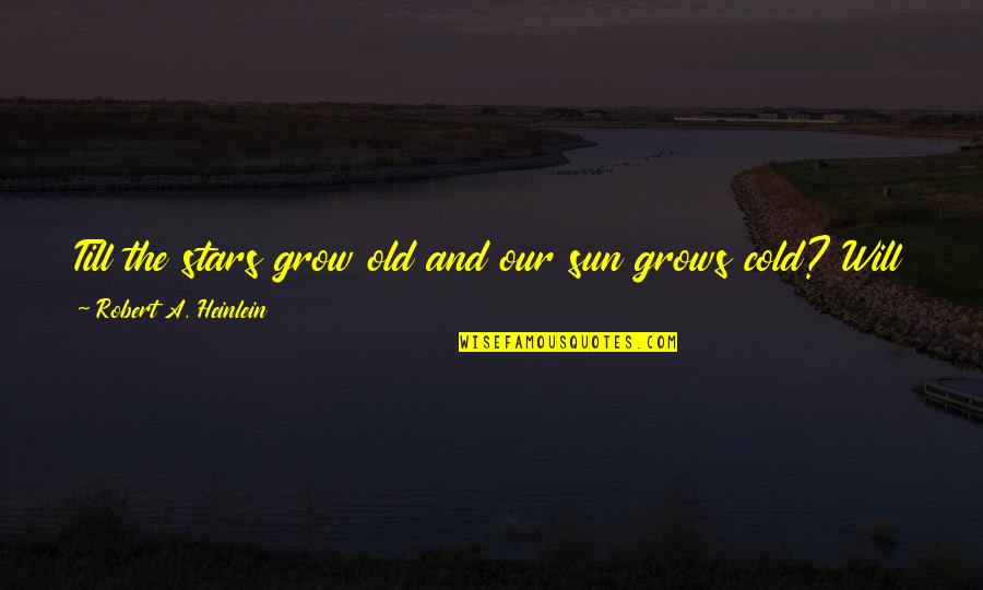 Someone Being A Great Person Quotes By Robert A. Heinlein: Till the stars grow old and our sun