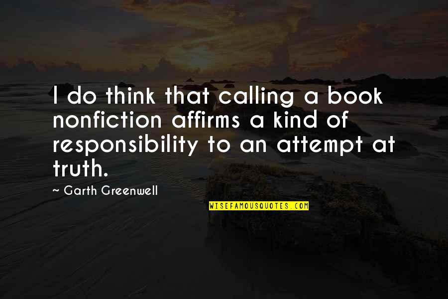 Someone Being Angry At You Quotes By Garth Greenwell: I do think that calling a book nonfiction Someone Being Angry At You Quotes By Garth Greenwell: I do think that calling a book nonfiction