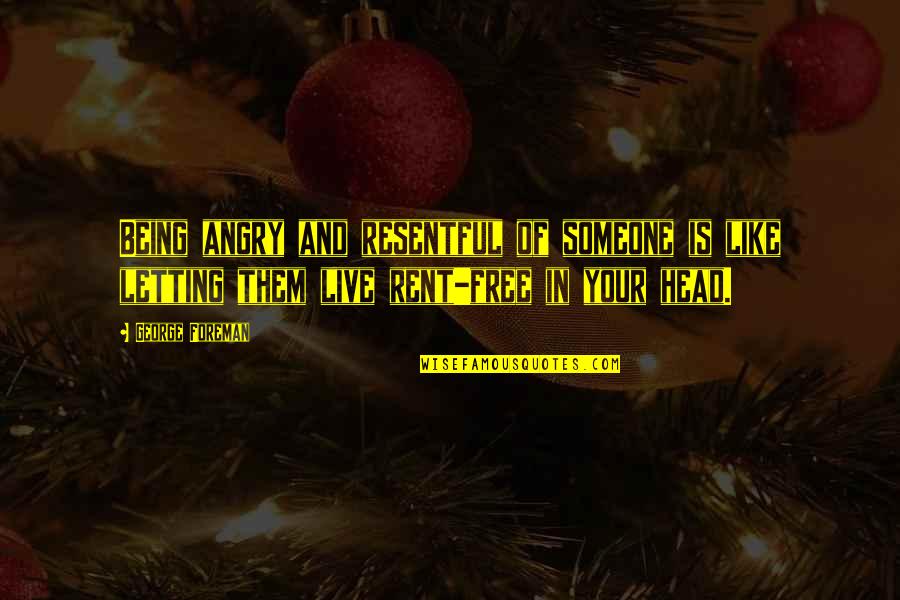 Someone Being Angry At You Quotes By George Foreman: Being angry and resentful of someone is like Someone Being Angry At You Quotes By George Foreman: Being angry and resentful of someone is like