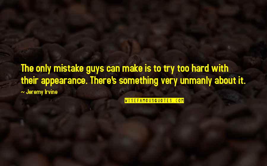 Someone Being Angry At You Quotes By Jeremy Irvine: The only mistake guys can make is to Someone Being Angry At You Quotes By Jeremy Irvine: The only mistake guys can make is to