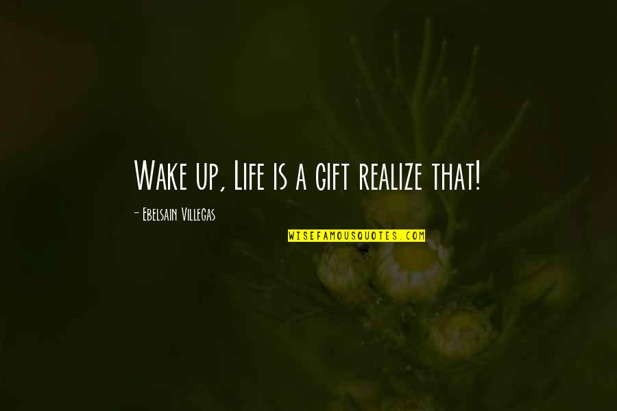 Someone Being Awesome Quotes By Ebelsain Villegas: Wake up, Life is a gift realize that!