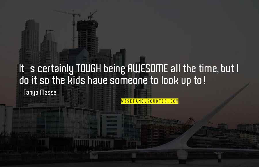 Someone Being Awesome Quotes By Tanya Masse: It's certainly TOUGH being AWESOME all the time,
