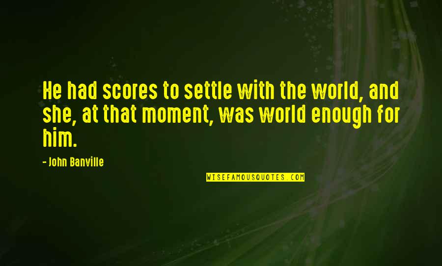 Someone Being Important To You Quotes By John Banville: He had scores to settle with the world, Someone Being Important To You Quotes By John Banville: He had scores to settle with the world,