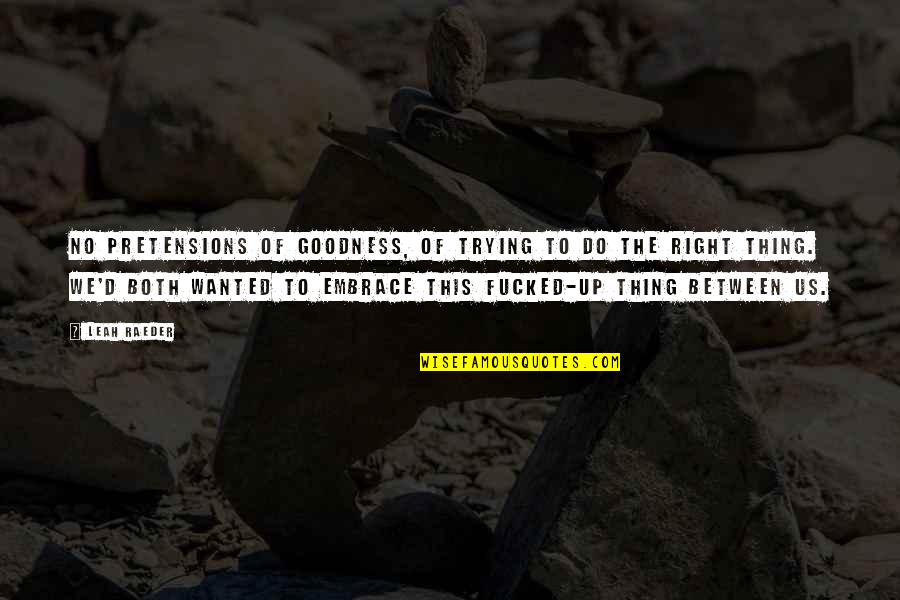 Someone Being Innocent Quotes By Leah Raeder: No pretensions of goodness, of trying to do Someone Being Innocent Quotes By Leah Raeder: No pretensions of goodness, of trying to do