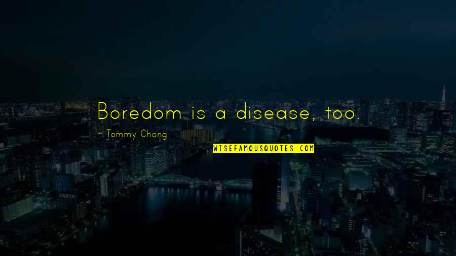 Someone Being Irreplaceable Quotes By Tommy Chong: Boredom is a disease, too.