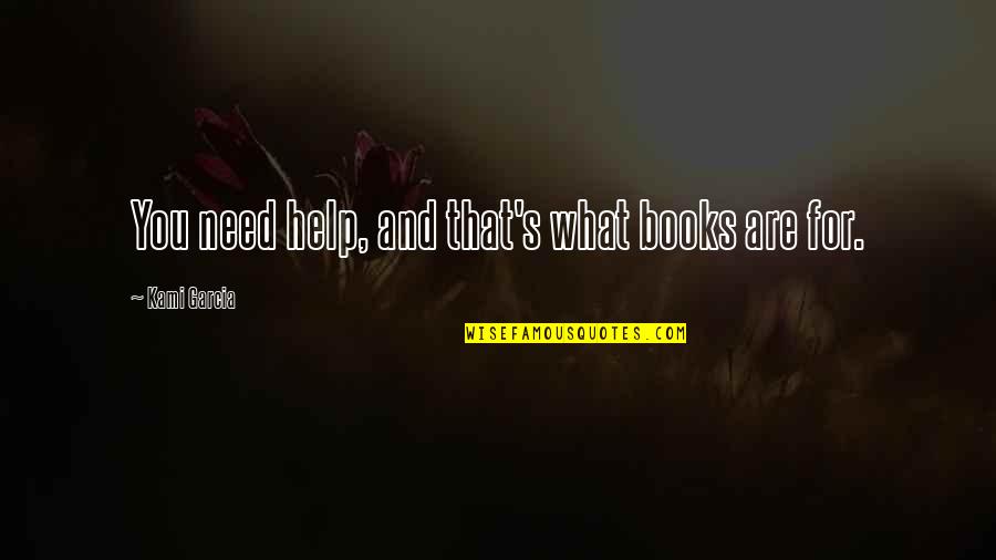 Someone Being Jealous Of You Quotes By Kami Garcia: You need help, and that's what books are Someone Being Jealous Of You Quotes By Kami Garcia: You need help, and that's what books are