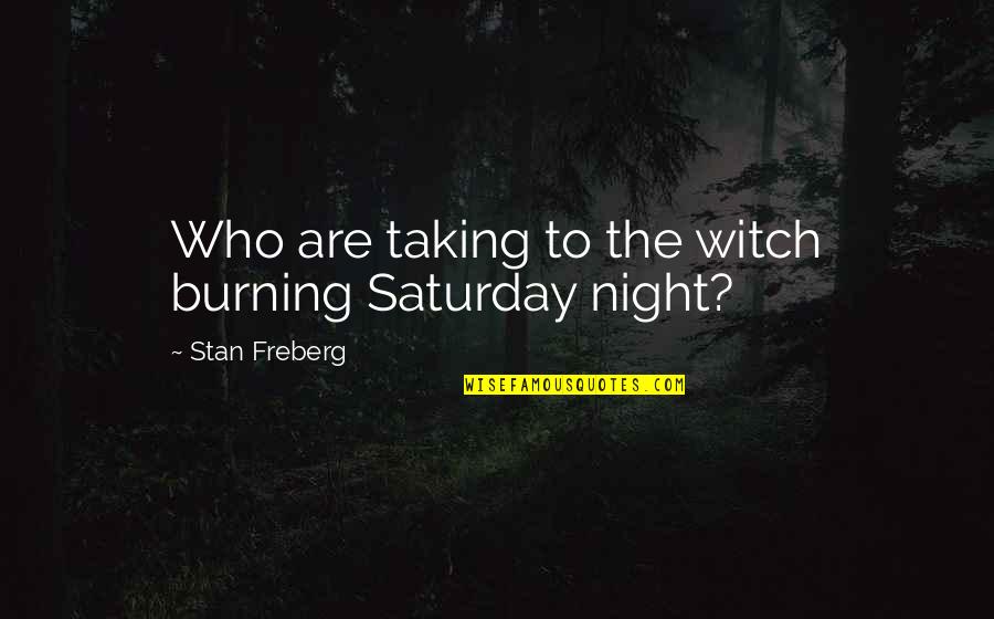 Someone Being Jealous Of You Quotes By Stan Freberg: Who are taking to the witch burning Saturday Someone Being Jealous Of You Quotes By Stan Freberg: Who are taking to the witch burning Saturday