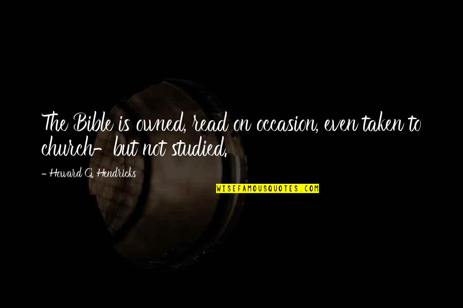 Someone Being Jealous Of Your Relationship Quotes By Howard G. Hendricks: The Bible is owned, read on occasion, even