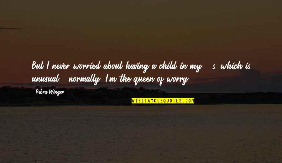 Someone Being Nutty Quotes By Debra Winger: But I never worried about having a child Someone Being Nutty Quotes By Debra Winger: But I never worried about having a child