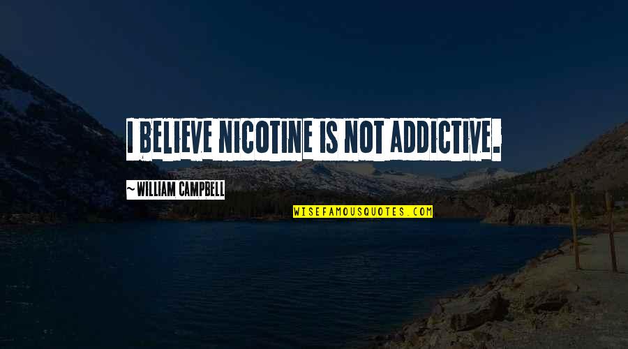 Someone Being Nutty Quotes By William Campbell: I believe nicotine is not addictive. Someone Being Nutty Quotes By William Campbell: I believe nicotine is not addictive.