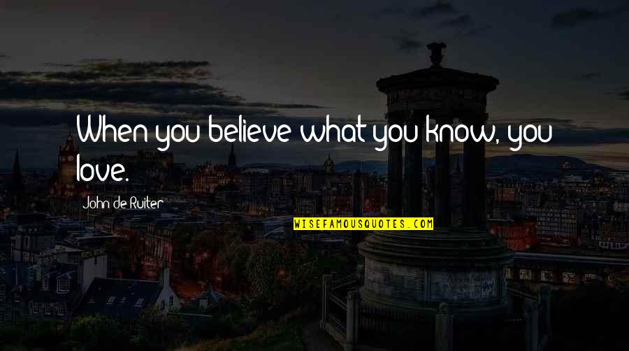 Someone Being Perfect In Your Eyes Quotes By John De Ruiter: When you believe what you know, you love.