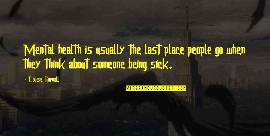 Someone Being Sick Quotes By Louise Gornall: Mental health is usually the last place people