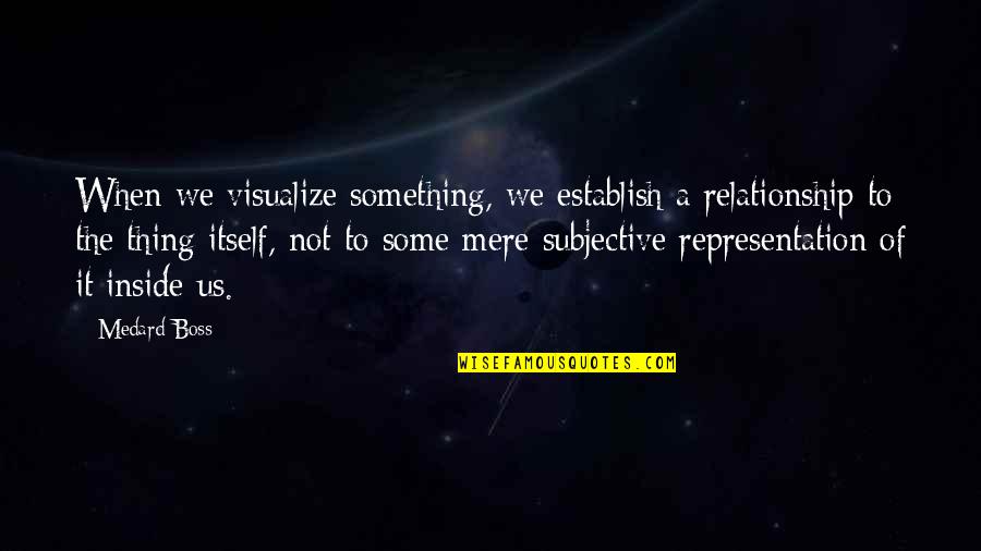 Someone Being Too Good To Be True Quotes By Medard Boss: When we visualize something, we establish a relationship