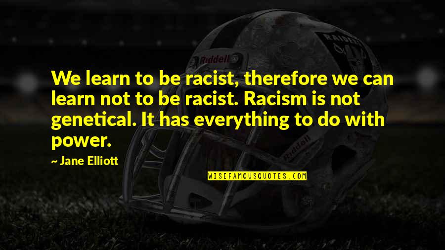 Someone Being Your Home Quotes By Jane Elliott: We learn to be racist, therefore we can Someone Being Your Home Quotes By Jane Elliott: We learn to be racist, therefore we can