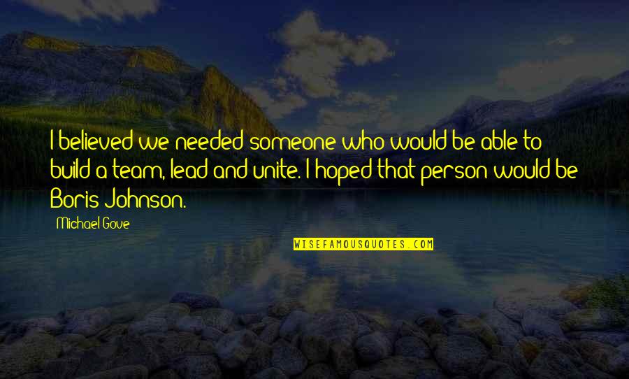 Someone Believed In You Quotes By Michael Gove: I believed we needed someone who would be Someone Believed In You Quotes By Michael Gove: I believed we needed someone who would be