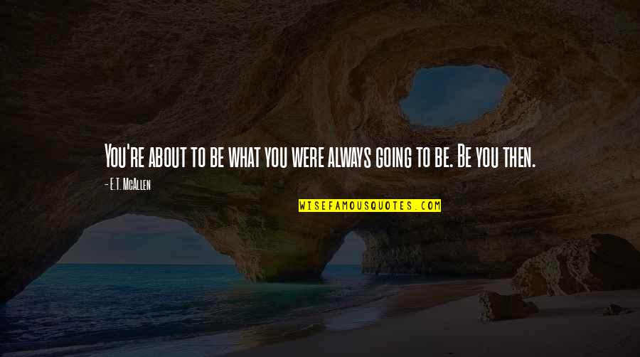 Someone Believes In Me Quotes By E.T. McAllen: You're about to be what you were always