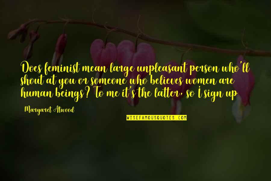 Someone Believes In Me Quotes By Margaret Atwood: Does feminist mean large unpleasant person who'll shout