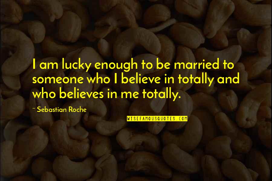 Someone Believes In Me Quotes By Sebastian Roche: I am lucky enough to be married to
