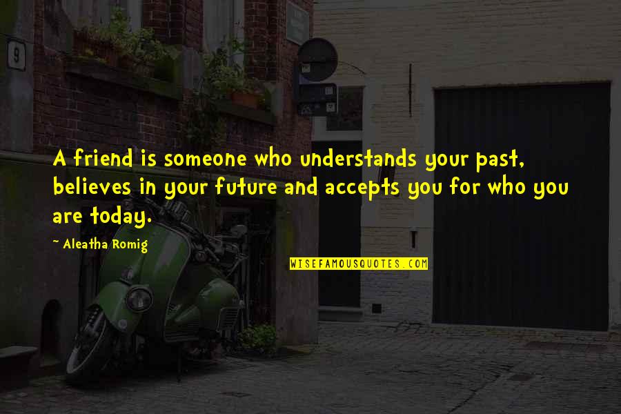 Someone Believes In You Quotes By Aleatha Romig: A friend is someone who understands your past,