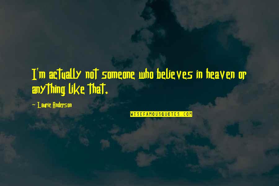 Someone Believes In You Quotes By Laurie Anderson: I'm actually not someone who believes in heaven